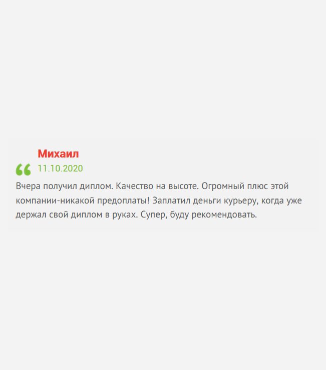 Получил долгожданный диплом, без которого не могу устроиться на работу своей мечты. Качество отменное. Галочку ставлю этой компании за то, что она не просит никакой предоплаты! Я деньги отдал курьеру после того, как проверил заполнение полей, печати и подписи, а также правильность персональных данных. Все понравилось.